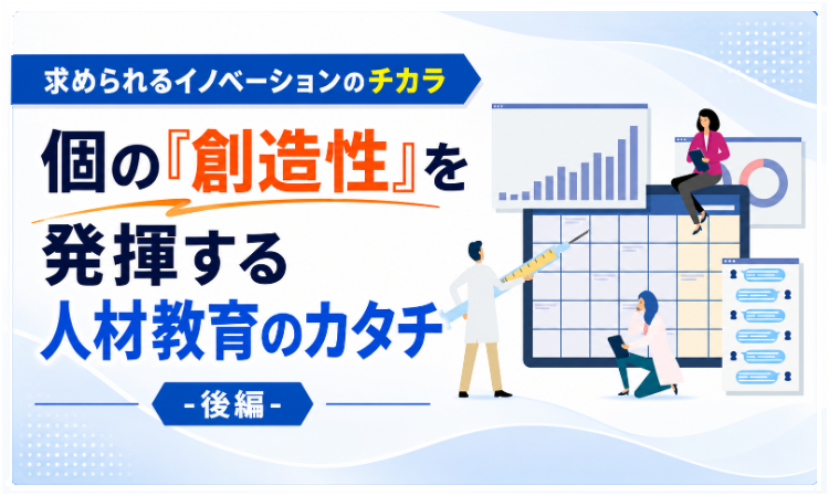 vol.8 求められるイノベーションのチカラ 個の「創造性」を発揮する人材教育のカタチ-後編-