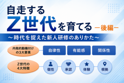 自走するZ世代を育てる―後編― ～時代を捉えた新人研修のありかた～