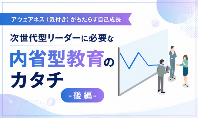 vol.10 アウェアネス（気付き）がもたらす自己成長 次世代型リーダーに必要な 内省型教育のカタチ-後編-
