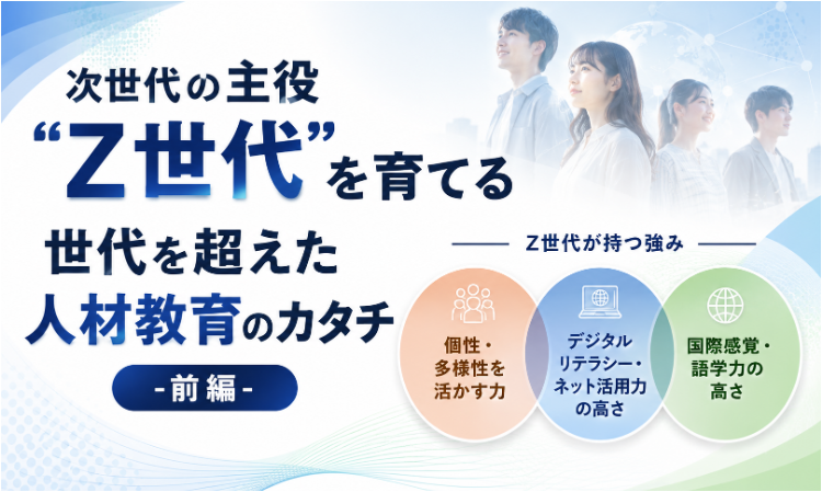 vol.5 次世代の主役“Z世代”を育てる 世代を超えた人材教育のカタチ -前編- 　　　　　